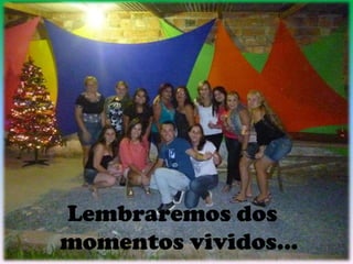 Lembraremos dos
momentos vividos...
 