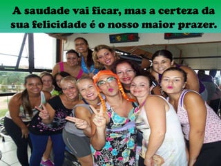 A saudade vai ficar, mas a certeza da
sua felicidade é o nosso maior prazer.
 