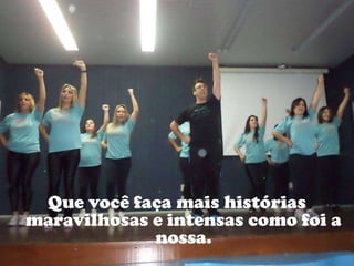 Que você faça mais histórias
maravilhosas e intensas como foi a
nossa.
 