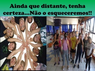 Ainda que distante, tenha
certeza...Não o esqueceremos!!
 