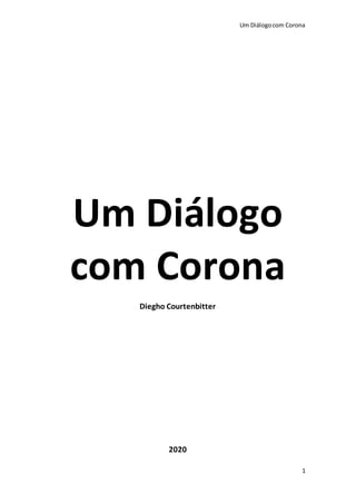 Um Diálogocom Corona
1
Um Diálogo
com Corona
Diegho Courtenbitter
2020
 