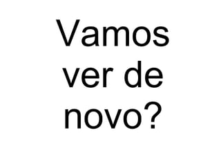 Vamos ver de novo? 