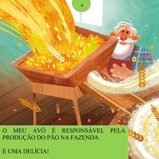 O MEU AVÔ É RESPONSÁVEL PELA
PRODUÇÃO DO PÃO NA FAZENDA.
É UMA DELÍCIA!
4
 
