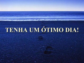 TENHA UM ÓTIMO DIA!
 