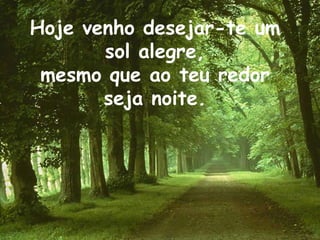 Hoje venho desejar-te um sol alegre,mesmo que ao teu redor seja noite.