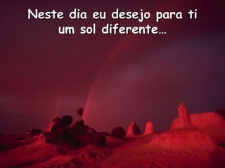 Neste dia eu desejo para tium sol diferente…