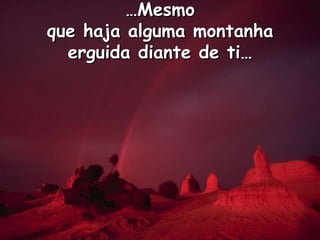…Mesmoque haja alguma montanha erguida diante de ti…