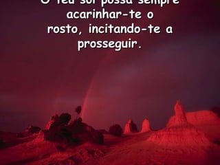 O teu sol possa sempre acarinhar-te o rosto, incitando-te a prosseguir.