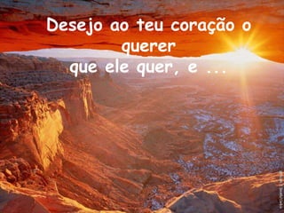 Desejo ao teu coração o quererque ele quer, e ...