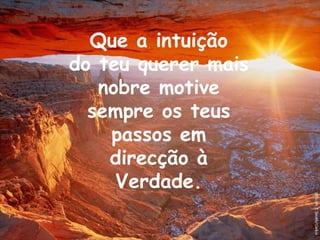 Que a intuiçãodo teu querer mais nobre motive sempre os teus passos emdirecção à Verdade.