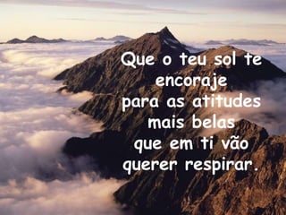 Que o teu sol te encoraje para as atitudes mais belasque em ti vão querer respirar.