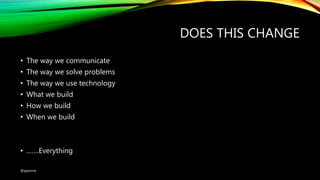 DOES THIS CHANGE
• The way we communicate
• The way we solve problems
• The way we use technology
• What we build
• How we build
• When we build
• …….Everything
@ajdomie
 