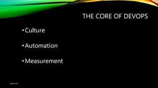 THE CORE OF DEVOPS
•Culture
•Automation
•Measurement
@ajdomie
 