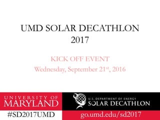 UMD SOLAR DECATHLON
2017
KICK OFF EVENT
Wednesday, September 21st, 2016
 