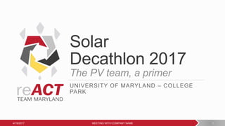 Solar
Decathlon 2017
The PV team, a primer
UNIVERSITY OF MARYLAND – COLLEGE
PARK
4/19/2017 MEETING WITH COMPANY NAME 1
 