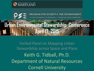 Keith G. Tidball, Ph.D.
Department of Natural Resources
Cornell University
Invited Panel on Mapping Urban
Stewardship across Space and Place
 