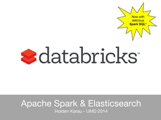 Apache Spark & Elasticsearch 
Holden Karau - UMD 2014 
Now with 
delicious 
Spark SQL* 
 