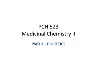 PCH 523
Medicinal Chemistry II
PART 1 - DIURETICS
 