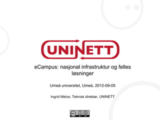 eCampus: nasjonal infrastruktur og felles
              løsninger

      Umeå universitet, Umeå, 2012-09-05

      Ingrid Melve, Teknisk direktør, UNINETT
 
