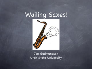 Wailing Saxes!




   Jon Gudmundson
 Utah State University
 