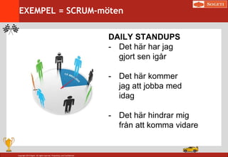 Copyright 2014 Sogeti. All rights reserved. Proprietary and Confidential.
EXEMPEL = SCRUM-möten
DAILY STANDUPS
- Det här har jag
gjort sen igår
- Det här kommer
jag att jobba med
idag
- Det här hindrar mig
från att komma vidare
 