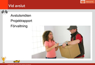 Copyright 2014 Sogeti. All rights reserved. Proprietary and Confidential.
Vid avslut
Avslutsmöten
Projektrapport
Förvaltning
 