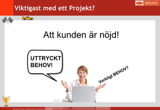 Copyright 2014 Sogeti. All rights reserved. Proprietary and Confidential.
Viktigast med ett Projekt?
Att kunden är nöjd!
UTTRYCKT
BEHOV!
 