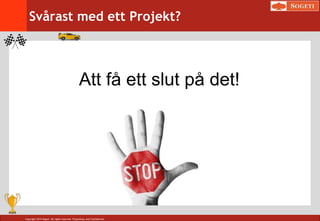 Copyright 2014 Sogeti. All rights reserved. Proprietary and Confidential.
Svårast med ett Projekt?
Att få ett slut på det!
 