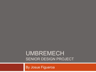 UMBREMECH
SENIOR DESIGN PROJECT

By Josue Figueroa
 