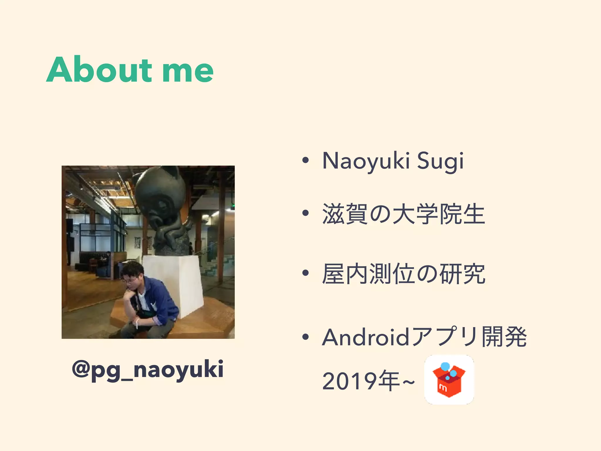 About me
• Naoyuki Sugi
•
•
• Android
2019 ~
@pg_naoyuki