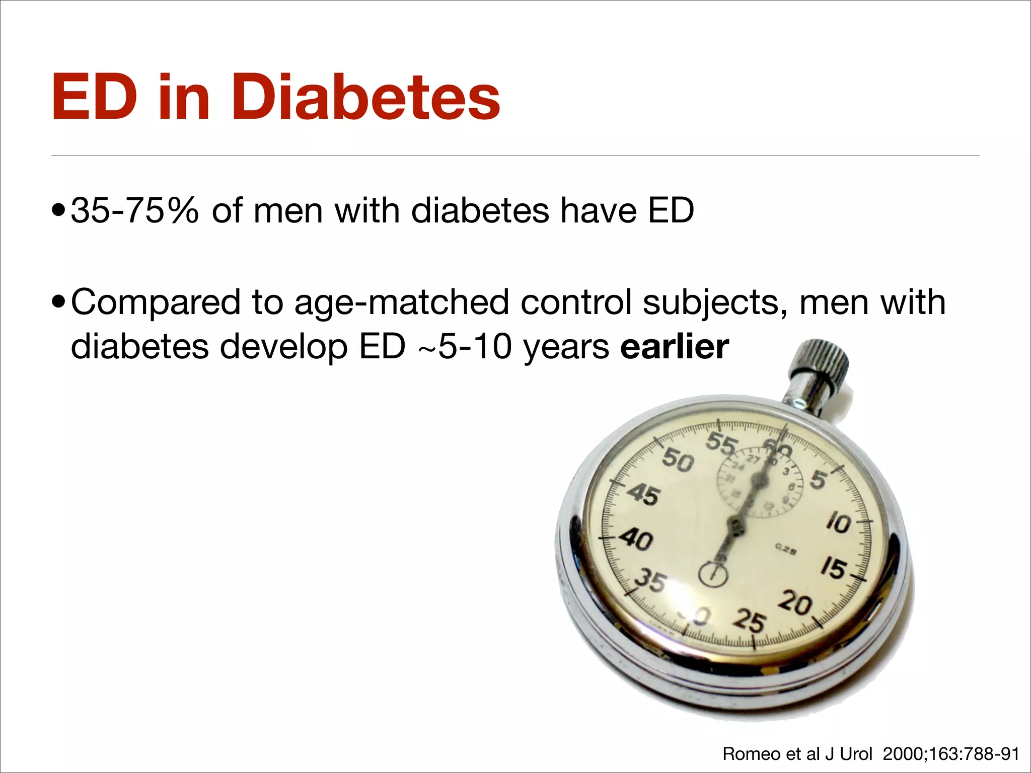 ED in Diabetes
•35-75% of men with diabetes have ED

•Compared to age-matched control subjects, men with
 diabetes develop ED ~5-10 years earlier




                                       Romeo et al J Urol 2000;163:788-91
 