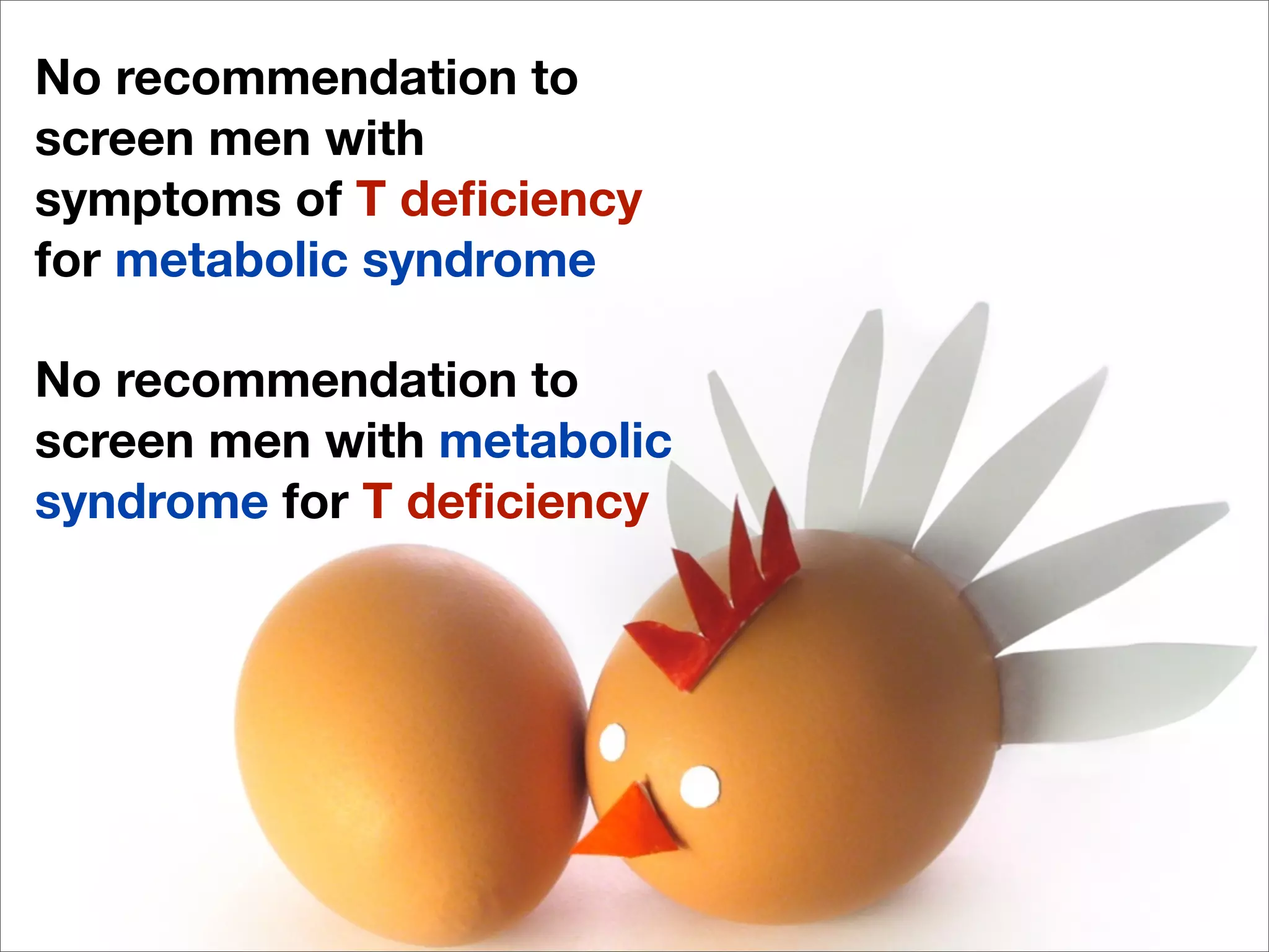 No recommendation to
screen men with
symptoms of T deﬁciency
for metabolic syndrome

No recommendation to
screen men with metabolic
syndrome for T deﬁciency
 