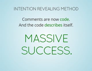 INTENTION REVEALING METHOD 
Comments are now code. 
And the code describes itself. 
MASSIVE 
SUCCESS. 
 