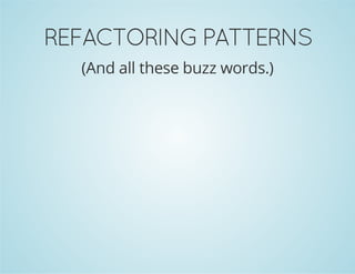 REFACTORING PATTERNS 
(And all these buzz words.) 
 