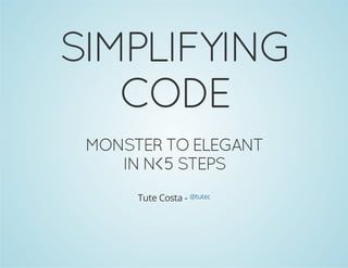 SIMPLIFYING 
CODE 
MONSTER TO ELEGANT 
IN N<5 STEPS 
Tute Costa - @tutec 
 
