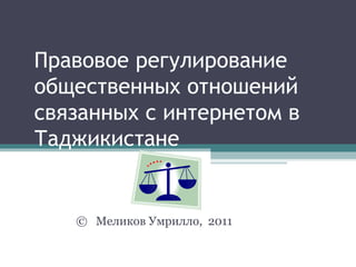 Правовое регулирование общественных отношений связанны х  с интернетом в Таджикистане  ©   Меликов Умрилло,  2011  