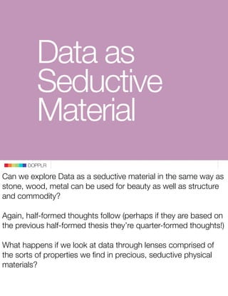 Data as
          Seductive
          Material
       DOPPLR

Can we explore Data as a seductive material in the same way ...