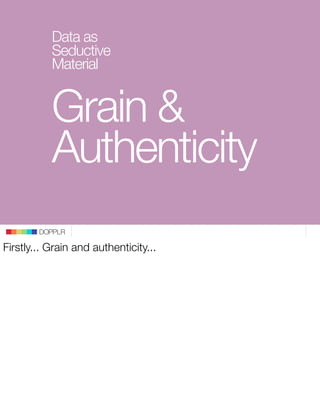 Data as
           Seductive
           Material


           Grain &
           Authenticity
        DOPPLR

Firstly... G...