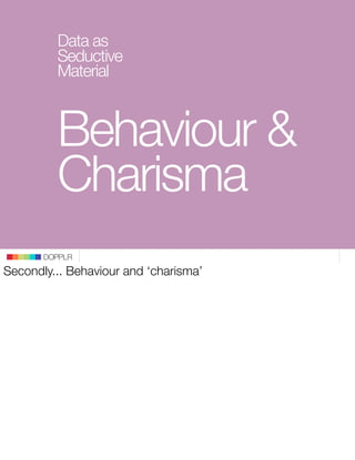 Data as
         Seductive
         Material



         Behaviour &
         Charisma
       DOPPLR
Secondly... Behaviour...