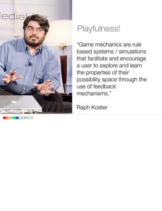 Playfulness!
         “Game mechanics are rule
         based systems / simulations
         that facilitate and encourage...