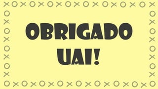 Obrigado
Uai!
 