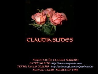 FORMATAÇÃO: CLAUDIA MADEIRA ENTRE NO SITE:  http://www.corepoesia.com TEXTO: PAULO COELHO -  http://colunas.g1.com.br/paulocoelho   SOM: EL GABAR– SOURCE OF FIRE 