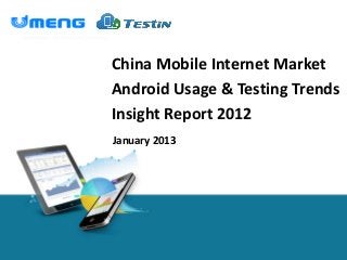 China Mobile Internet Market
Android Usage & Testing Trends
Insight Report 2012
January 2013
 