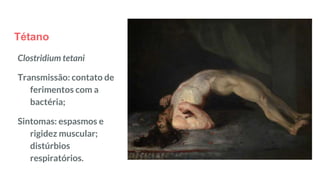 Tétano
Clostridium tetani
Transmissão: contato de
ferimentos com a
bactéria;
Sintomas: espasmos e
rigidez muscular;
distúrbios
respiratórios.
 