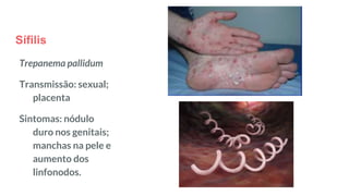 Sífilis
Trepanema pallidum
Transmissão: sexual;
placenta
Sintomas: nódulo
duro nos genitais;
manchas na pele e
aumento dos
linfonodos.
 