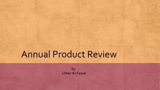 Annual Product Review
by
Umer Al-Fasial
1
 