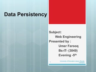 Data Persistency
Subject:
Web Engineering
Presented by :
Umer Farooq
Bs-IT- (3049)
Evening -5th
University of Education okara ,Renala
Campus1
 