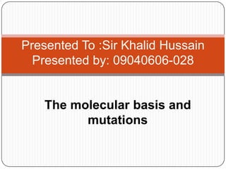 Presented To :Sir Khalid Hussain
  Presented by: 09040606-028


    The molecular basis and
          mutations
 