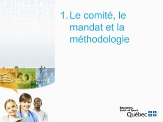 1.Le comité, le
mandat et la
méthodologie
 