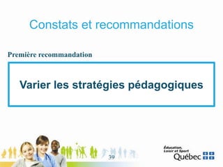 Constats et recommandations
Varier les stratégies pédagogiques
Première recommandation
39
 